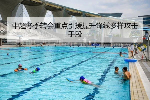 中超冬季转会重点引援提升锋线多样攻击手段